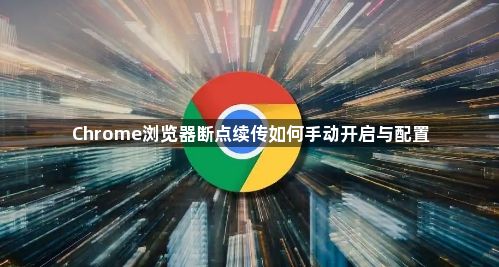 Chrome浏览器断点续传如何手动开启与配置1
