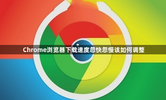 Chrome浏览器下载速度忽快忽慢该如何调整1