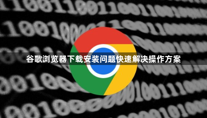 谷歌浏览器下载安装问题快速解决操作方案1