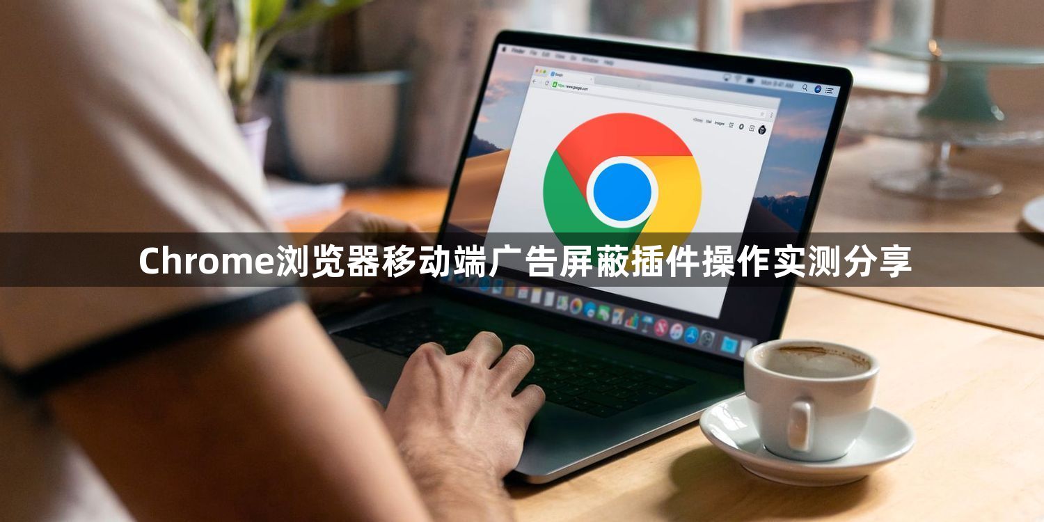 Chrome浏览器移动端广告屏蔽插件操作实测分享1