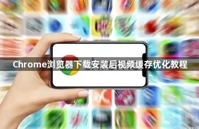 Chrome浏览器下载安装后视频缓存优化教程1
