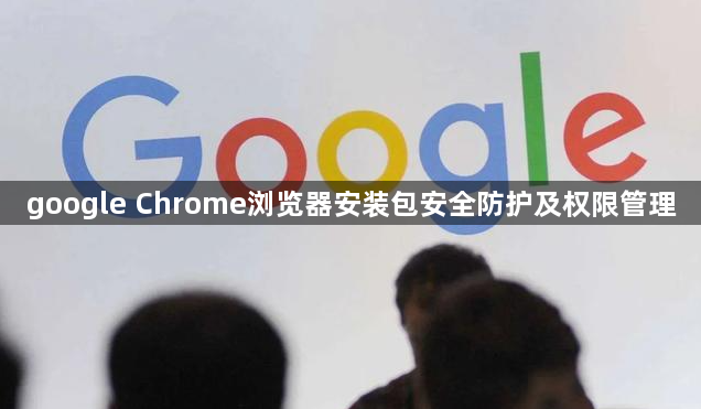 google Chrome浏览器安装包安全防护及权限管理1