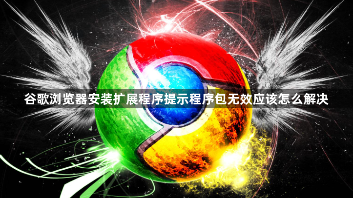 谷歌浏览器安装扩展程序提示程序包无效应该怎么解决1