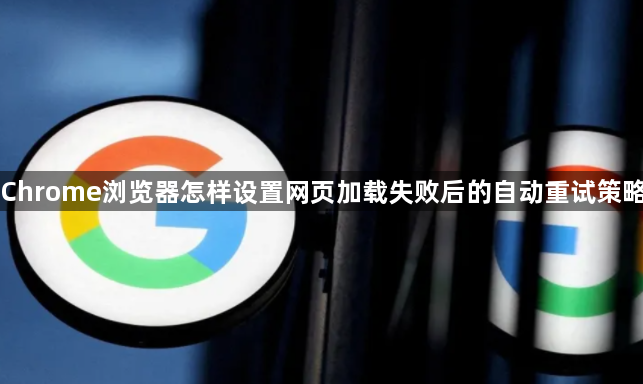 Chrome浏览器怎样设置网页加载失败后的自动重试策略1