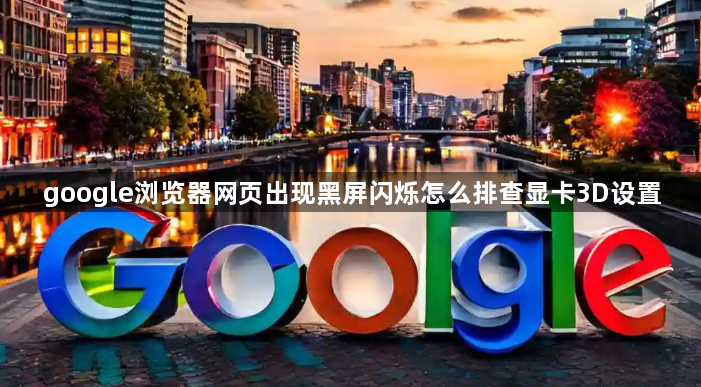 google浏览器网页出现黑屏闪烁怎么排查显卡3D设置1