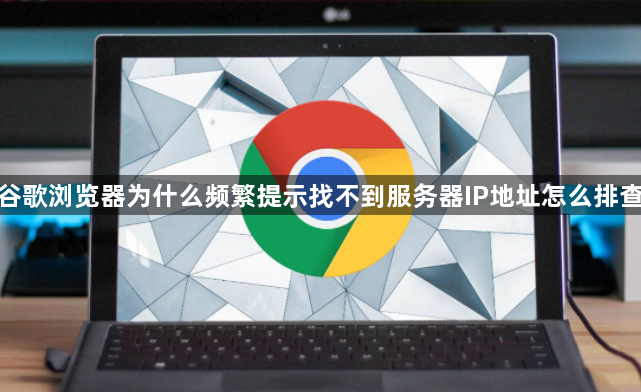 谷歌浏览器为什么频繁提示找不到服务器IP地址怎么排查1