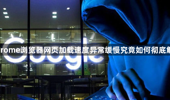 Chrome浏览器网页加载速度异常缓慢究竟如何彻底解决1