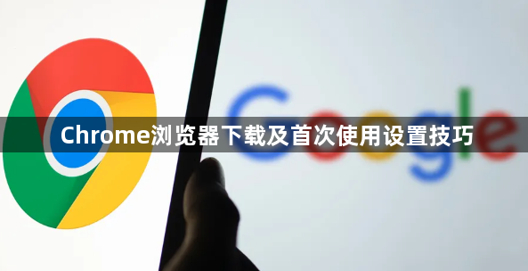 Chrome浏览器下载及首次使用设置技巧1