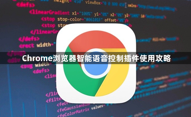 Chrome浏览器智能语音控制插件使用攻略1