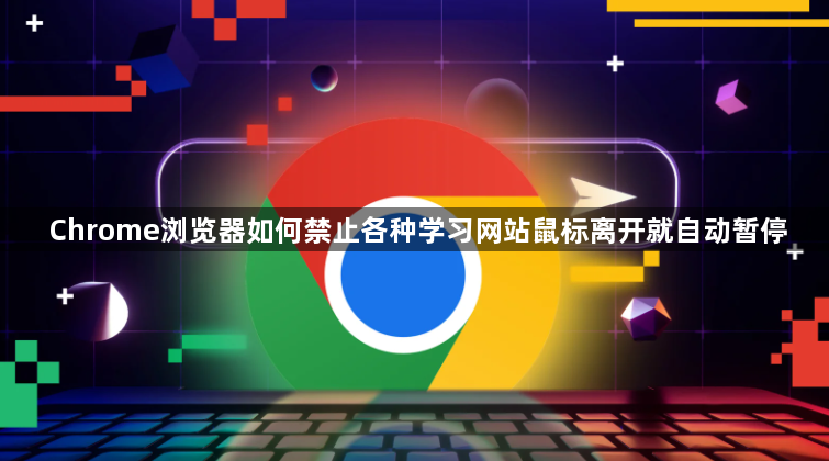 Chrome浏览器如何禁止各种学习网站鼠标离开就自动暂停1