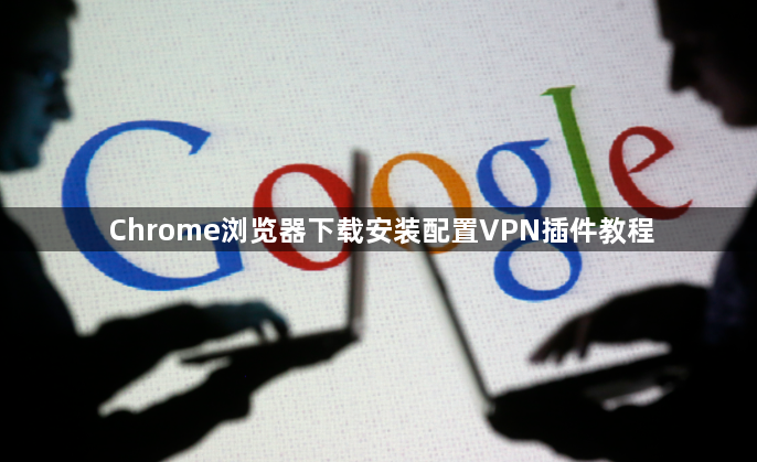 Chrome浏览器下载安装配置VPN插件教程1