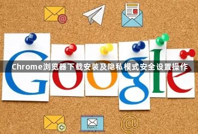 Chrome浏览器下载安装及隐私模式安全设置操作1