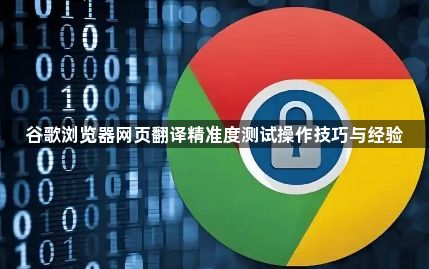 谷歌浏览器网页翻译精准度测试操作技巧与经验1