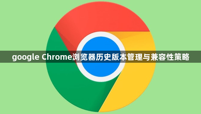 google Chrome浏览器历史版本管理与兼容性策略1