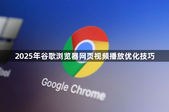 2025年谷歌浏览器网页视频播放优化技巧1