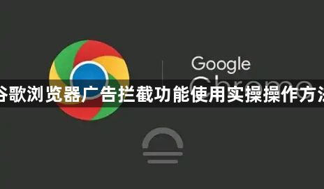 谷歌浏览器广告拦截功能使用实操操作方法1