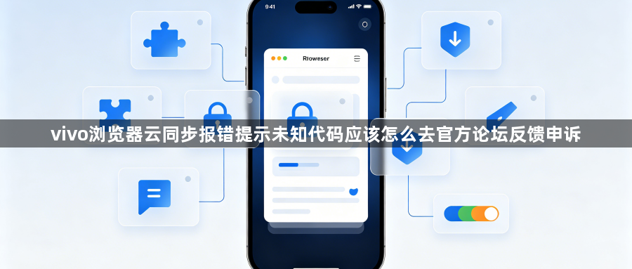 vivo浏览器云同步报错提示未知代码应该怎么去官方论坛反馈申诉1