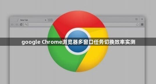 google Chrome浏览器多窗口任务切换效率实测1