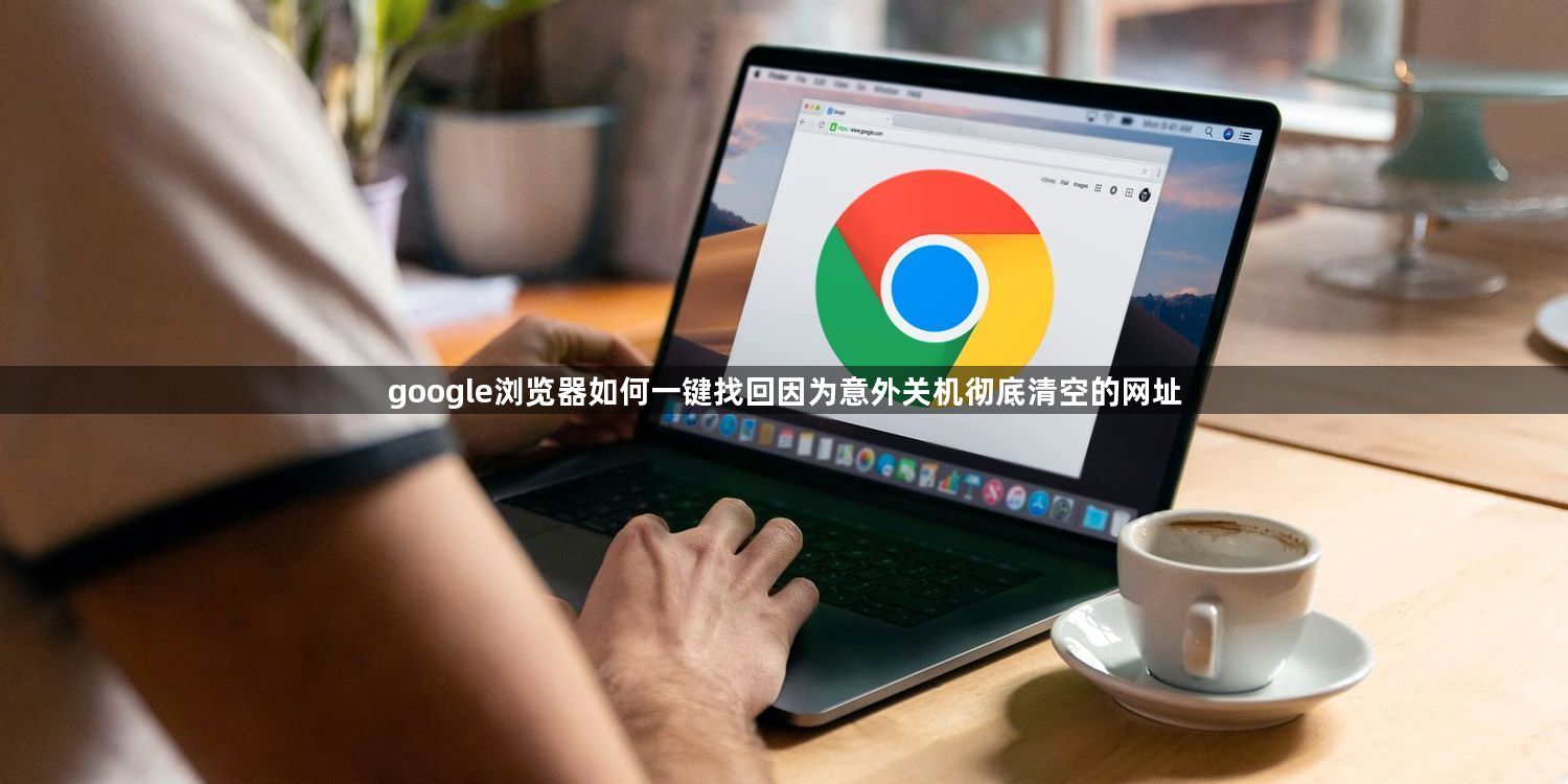 google浏览器如何一键找回因为意外关机彻底清空的网址1