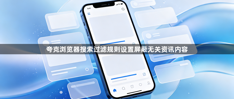 夸克浏览器搜索过滤规则设置屏蔽无关资讯内容1