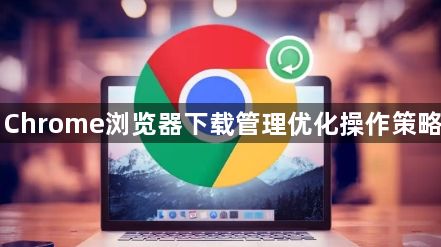 Chrome浏览器下载管理优化操作策略1