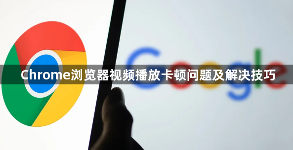 Chrome浏览器视频播放卡顿问题及解决技巧1