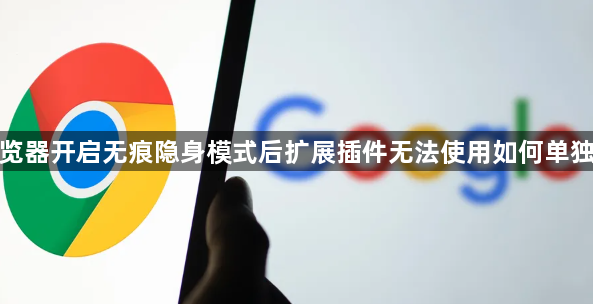 谷歌浏览器开启无痕隐身模式后扩展插件无法使用如何单独去授权1