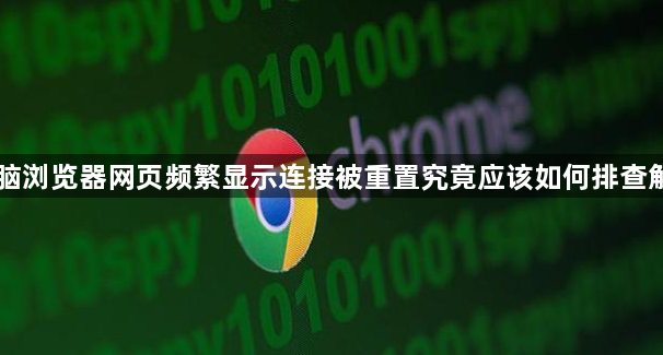 电脑浏览器网页频繁显示连接被重置究竟应该如何排查解决1