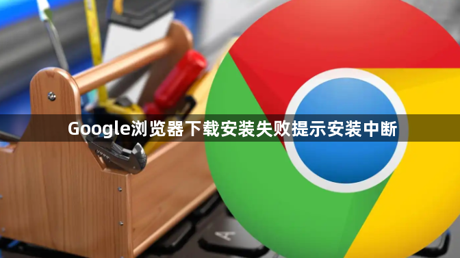 Google浏览器下载安装失败提示安装中断1