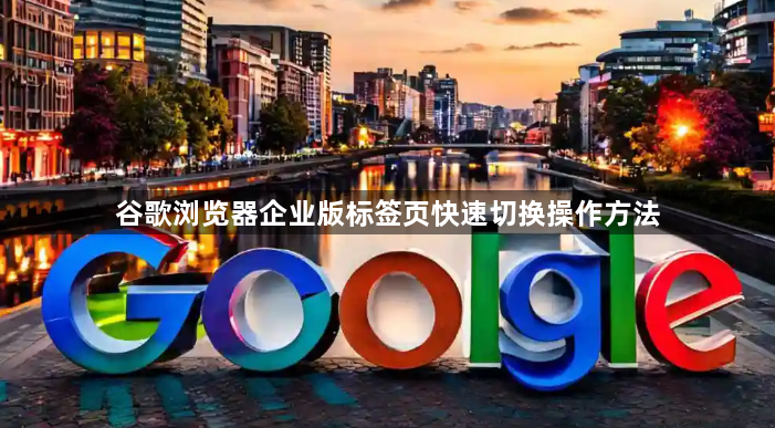 谷歌浏览器企业版标签页快速切换操作方法1