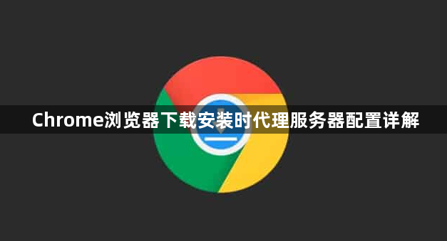 Chrome浏览器下载安装时代理服务器配置详解1