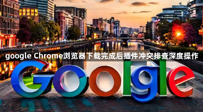 google Chrome浏览器下载完成后插件冲突排查深度操作1