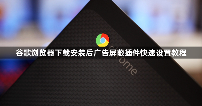 谷歌浏览器下载安装后广告屏蔽插件快速设置教程1