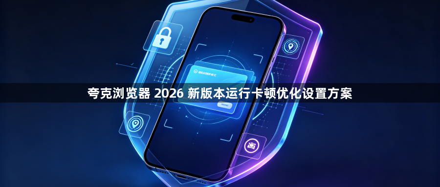 夸克浏览器 2026 新版本运行卡顿优化设置方案1