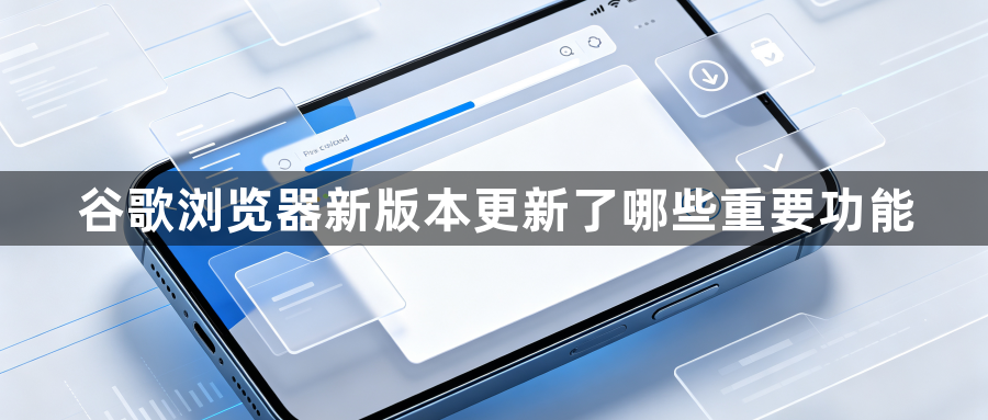 谷歌浏览器新版本更新了哪些重要功能1