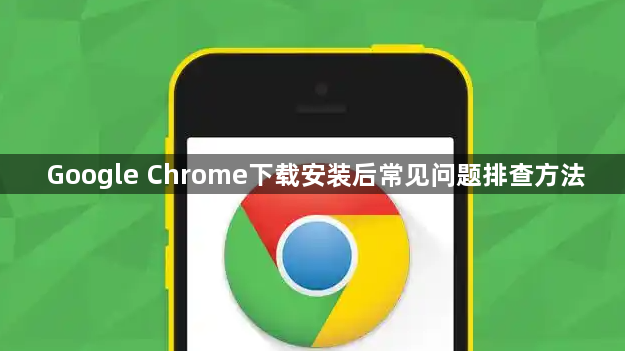 Google Chrome下载安装后常见问题排查方法1