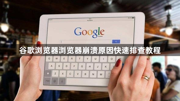 谷歌浏览器浏览器崩溃原因快速排查教程1