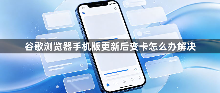 谷歌浏览器手机版更新后变卡怎么办解决1
