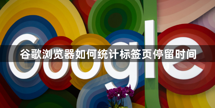 谷歌浏览器如何统计标签页停留时间1