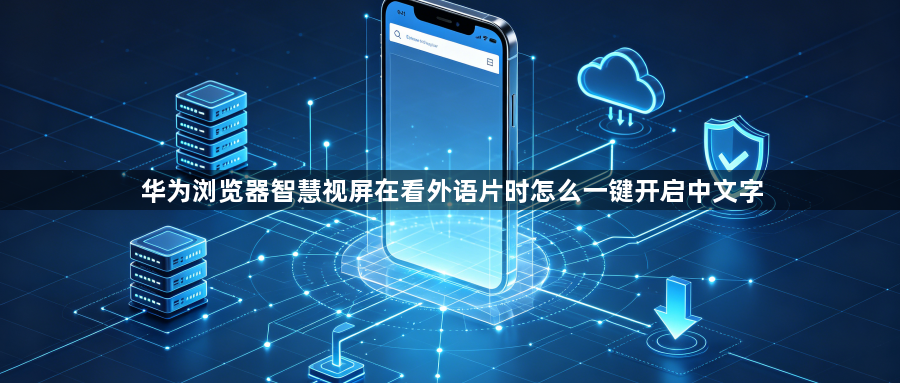 华为浏览器智慧视屏在看外语片时怎么一键开启中文字1