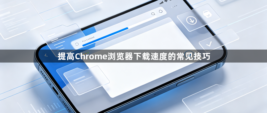 提高Chrome浏览器下载速度的常见技巧1