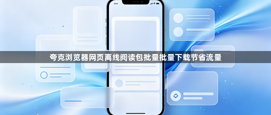 夸克浏览器网页离线阅读包批量批量下载节省流量1