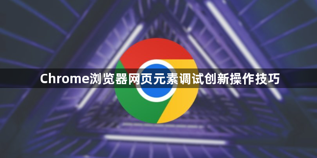 Chrome浏览器网页元素调试创新操作技巧1