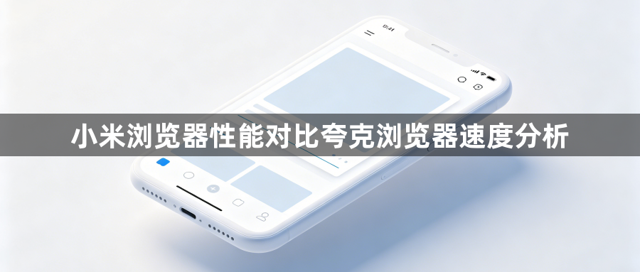小米浏览器性能对比夸克浏览器速度分析1