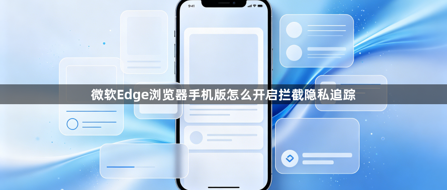 微软Edge浏览器手机版怎么开启拦截隐私追踪1