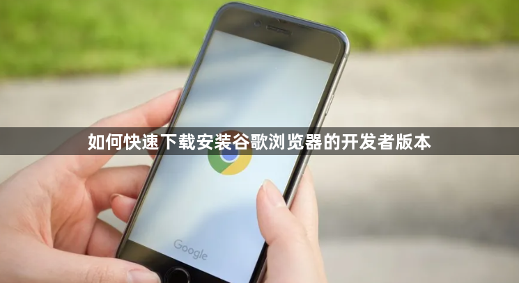 如何快速下载安装谷歌浏览器的开发者版本1