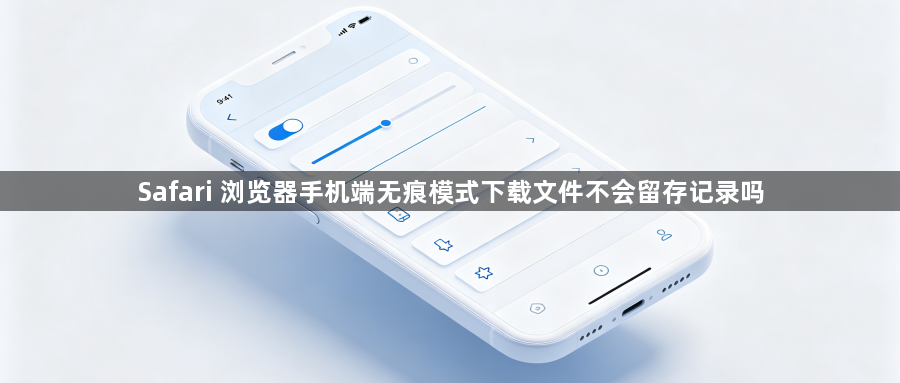 Safari 浏览器手机端无痕模式下载文件不会留存记录吗1