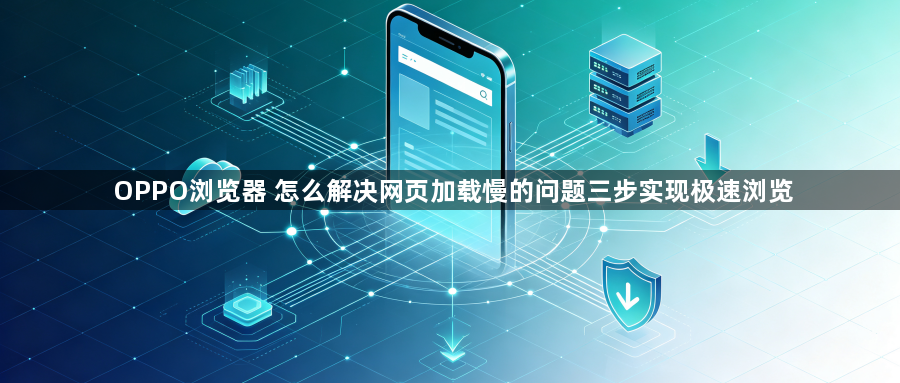 OPPO浏览器 怎么解决网页加载慢的问题三步实现极速浏览1