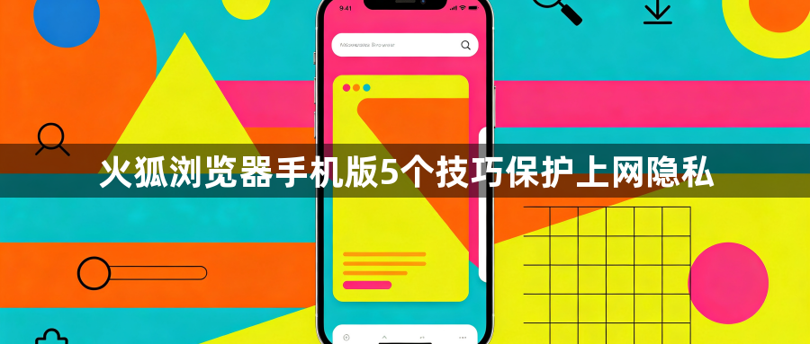 火狐浏览器手机版5个技巧保护上网隐私1