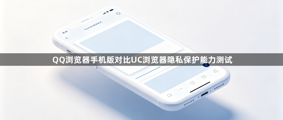 QQ浏览器手机版对比UC浏览器隐私保护能力测试1